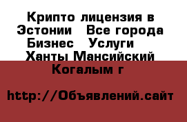 Крипто лицензия в Эстонии - Все города Бизнес » Услуги   . Ханты-Мансийский,Когалым г.